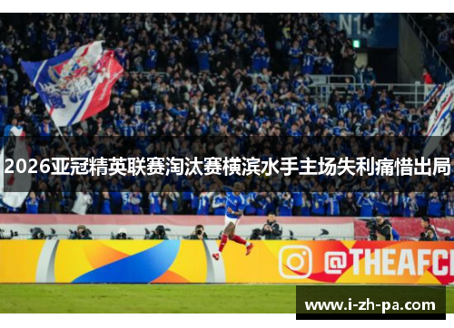 2026亚冠精英联赛淘汰赛横滨水手主场失利痛惜出局 2026亚冠精英联赛淘汰赛横滨水手主场失利痛惜出局