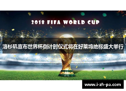 洛杉矶宣布世界杯倒计时仪式将在好莱坞地标盛大举行 洛杉矶宣布世界杯倒计时仪式将在好莱坞地标盛大举行