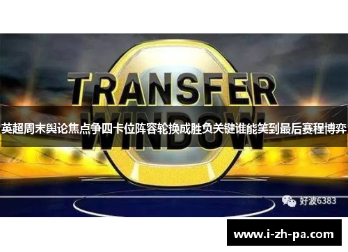 英超周末舆论焦点争四卡位阵容轮换成胜负关键谁能笑到最后赛程博弈
