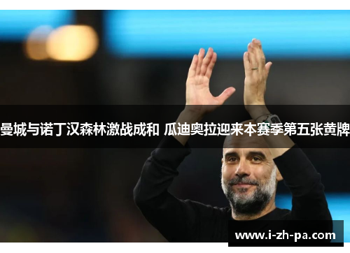 曼城与诺丁汉森林激战成和 瓜迪奥拉迎来本赛季第五张黄牌