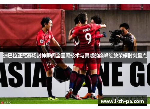 迪巴拉亚冠赛场封神瞬间全回顾技术与灵感的巅峰绽放荣耀时刻盘点 迪巴拉亚冠赛场封神瞬间全回顾技术与灵感的巅峰绽放荣耀时刻盘点