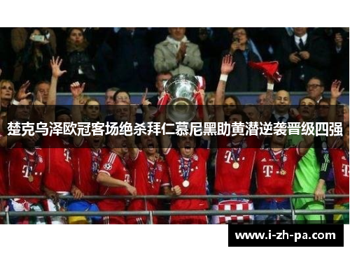 楚克乌泽欧冠客场绝杀拜仁慕尼黑助黄潜逆袭晋级四强 楚克乌泽欧冠客场绝杀拜仁慕尼黑助黄潜逆袭晋级四强